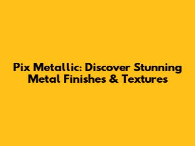Pix Metallic: Discover Stunning Metal Finishes & Textures