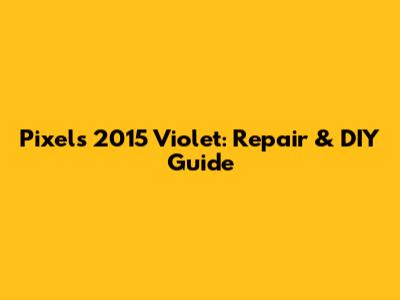 Pixels 2015 Violet: Repair & DIY Guide