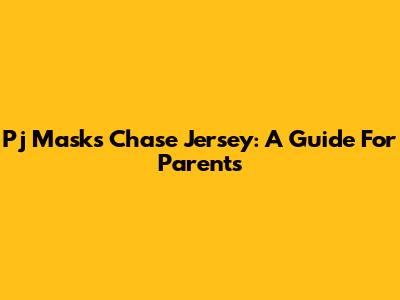 Pj Masks Chase Jersey: A Guide For Parents