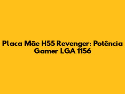 Placa Mãe H55 Revenger: Potência Gamer LGA 1156