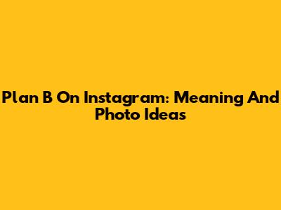 Plan B On Instagram: Meaning And Photo Ideas
