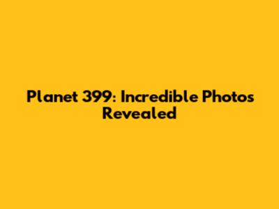 Planet 399: Incredible Photos Revealed
