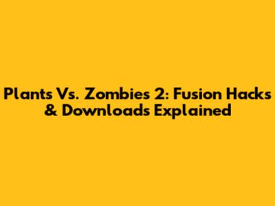 Plants Vs. Zombies 2: Fusion Hacks & Downloads Explained