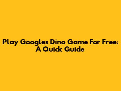 Play Google's Dino Game For Free: A Quick Guide