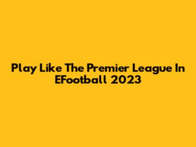 Play Like The Premier League In EFootball 2023