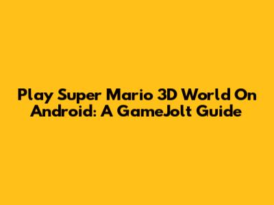 Play Super Mario 3D World On Android: A GameJolt Guide