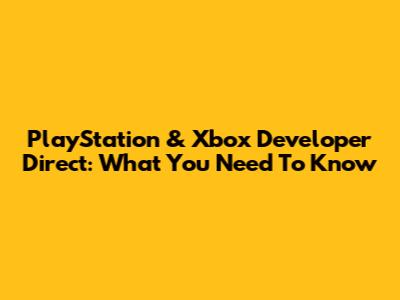 PlayStation & Xbox Developer Direct: What You Need To Know