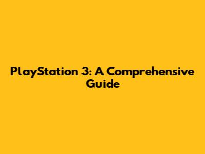 PlayStation 3: A Comprehensive Guide