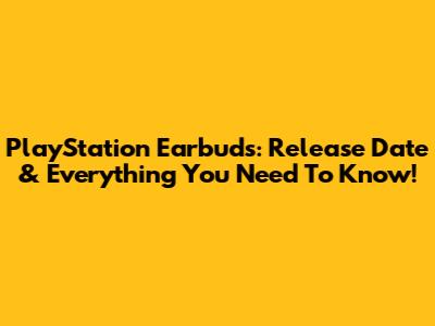 PlayStation Earbuds: Release Date & Everything You Need To Know!