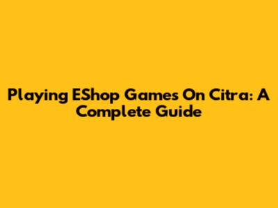 Playing EShop Games On Citra: A Complete Guide