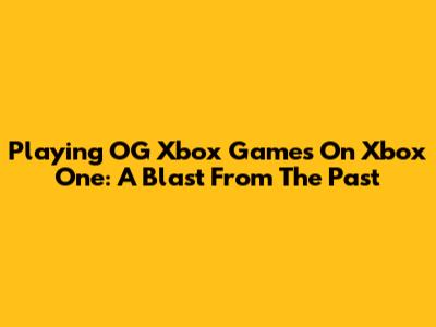 Playing OG Xbox Games On Xbox One: A Blast From The Past