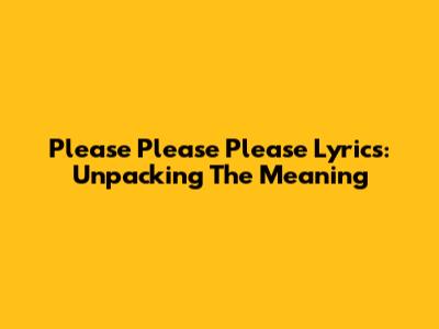 Please Please Please Lyrics: Unpacking The Meaning