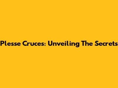 Plesse Cruces: Unveiling The Secrets