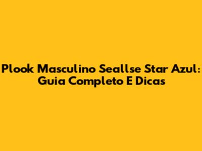 Plook Masculino Seallse Star Azul: Guia Completo E Dicas