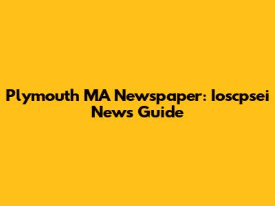 Plymouth MA Newspaper: Ioscpsei News Guide