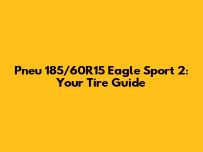 Pneu 185/60R15 Eagle Sport 2: Your Tire Guide
