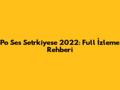 Po Ses Setrkiyese 2022: Full İzleme Rehberi