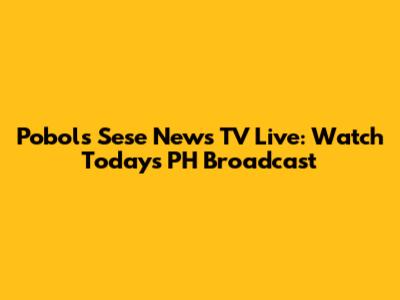 Pobols Sese News TV Live: Watch Today's PH Broadcast