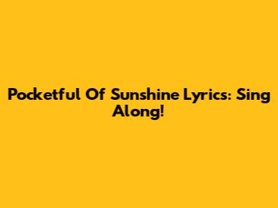 Pocketful Of Sunshine Lyrics: Sing Along!