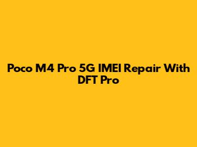 Poco M4 Pro 5G IMEI Repair With DFT Pro