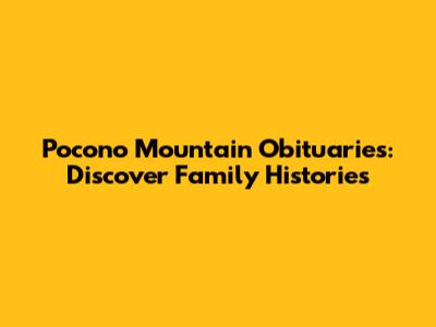 Pocono Mountain Obituaries: Discover Family Histories