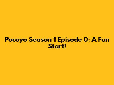 Pocoyo Season 1 Episode 0: A Fun Start!