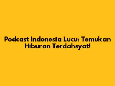 Podcast Indonesia Lucu: Temukan Hiburan Terdahsyat!