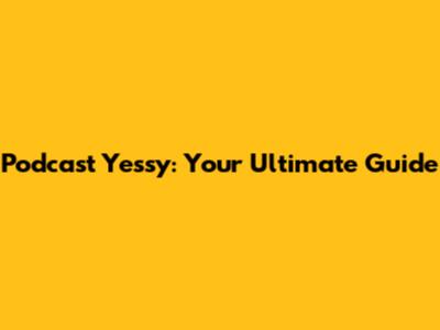 Podcast Yessy: Your Ultimate Guide