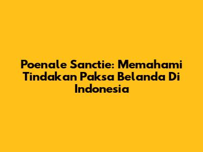 Poenale Sanctie: Memahami Tindakan Paksa Belanda Di Indonesia
