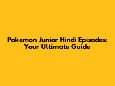 Pokemon Junior Hindi Episodes: Your Ultimate Guide