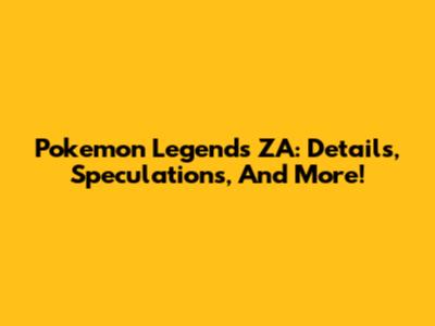 Pokemon Legends ZA: Details, Speculations, And More!