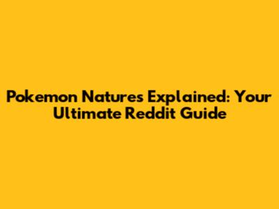 Pokemon Natures Explained: Your Ultimate Reddit Guide
