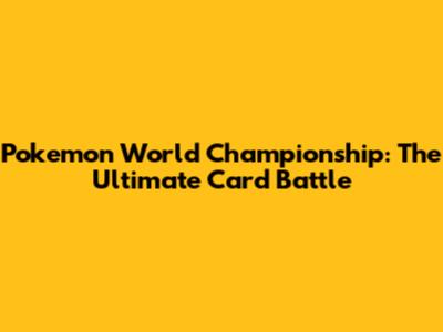 Pokemon World Championship: The Ultimate Card Battle