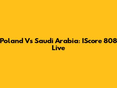Poland Vs Saudi Arabia: IScore 808 Live