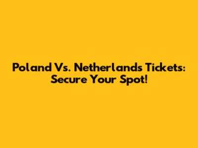 Poland Vs. Netherlands Tickets: Secure Your Spot!