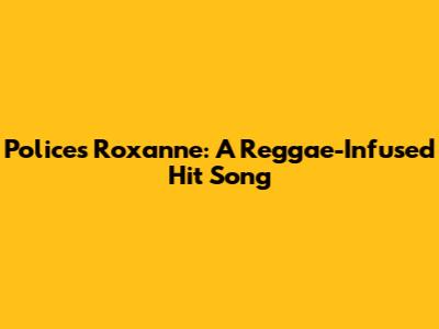 Police's Roxanne: A Reggae-Infused Hit Song