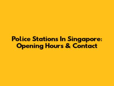 Police Stations In Singapore: Opening Hours & Contact