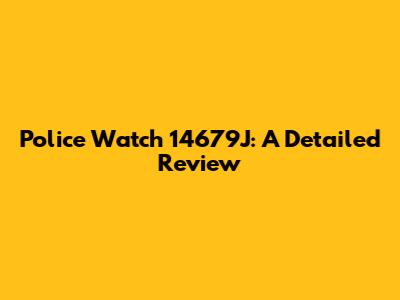 Police Watch 14679J: A Detailed Review