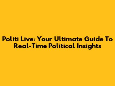 Politi Live: Your Ultimate Guide To Real-Time Political Insights