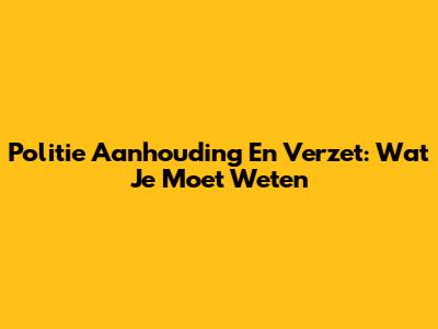 Politie Aanhouding En Verzet: Wat Je Moet Weten