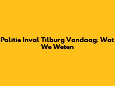 Politie Inval Tilburg Vandaag: Wat We Weten