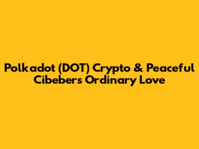 Polkadot (DOT) Crypto & Peaceful Cibeber's 'Ordinary Love'