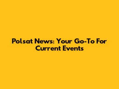 Polsat News: Your Go-To For Current Events