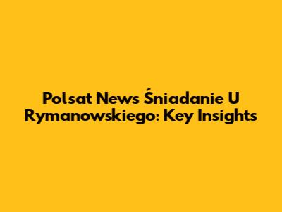 Polsat News Śniadanie U Rymanowskiego: Key Insights