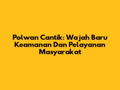 Polwan Cantik: Wajah Baru Keamanan Dan Pelayanan Masyarakat