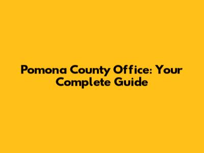 Pomona County Office: Your Complete Guide