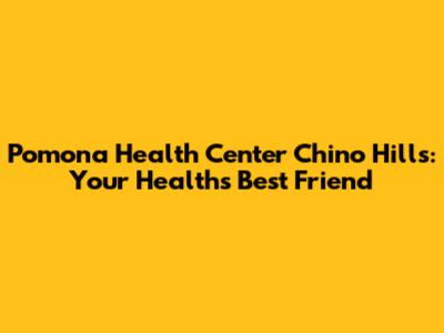 Pomona Health Center Chino Hills: Your Health's Best Friend