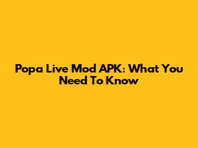 Popa Live Mod APK: What You Need To Know