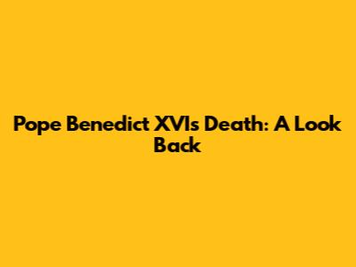 Pope Benedict XVI's Death: A Look Back