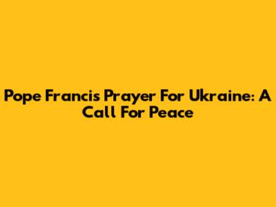 Pope Francis' Prayer For Ukraine: A Call For Peace